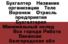 Бухгалтер › Название организации ­ Теле2-Воронеж › Отрасль предприятия ­ Бухгалтерия › Минимальный оклад ­ 31 000 - Все города Работа » Вакансии   . Белгородская обл.,Белгород г.